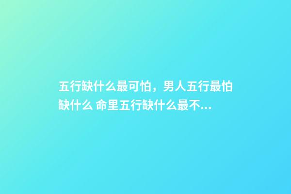 五行缺什么最可怕，男人五行最怕缺什么 命里五行缺什么最不好？-第1張-觀點-玄機派